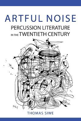 Artful Noise: Percussion Literature in the Twentieth Century - Thomas Siwe - cover