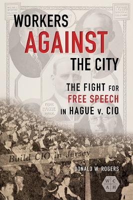 Workers against the City: The Fight for Free Speech in Hague v. CIO - Donald W. Rogers - cover
