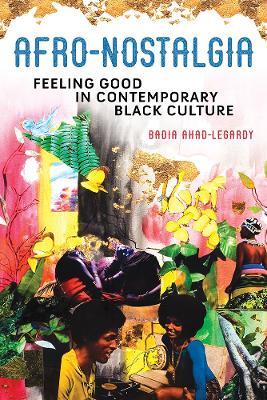 Afro-Nostalgia: Feeling Good in Contemporary Black Culture - Badia Ahad-Legardy - cover