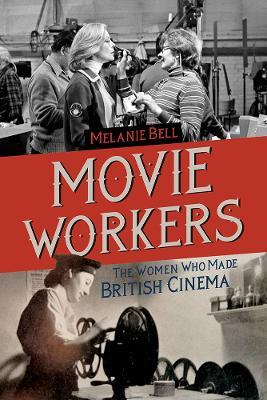 Movie Workers: The Women Who Made British Cinema - Melanie Bell - cover
