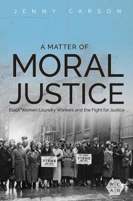 A Matter of Moral Justice: Black Women Laundry Workers and the Fight for Justice - Jenny Carson - cover