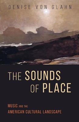 The Sounds of Place: Music and the American Cultural Landscape - Denise Von Glahn - cover