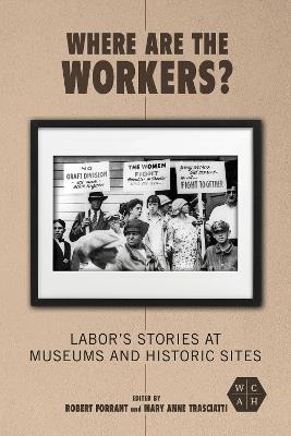 Where Are the Workers?: Labor's Stories at Museums and Historic Sites - cover
