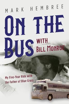 On the Bus with Bill Monroe: My Five-Year Ride with the Father of Blue Grass - Mark Hembree - cover
