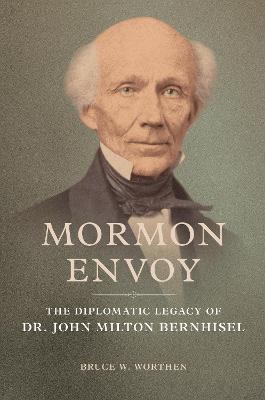 Mormon Envoy: The Diplomatic Legacy of Dr. John Milton Bernhisel - Bruce W. Worthen - cover