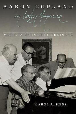 Aaron Copland in Latin America: Music and Cultural Politics - Carol A. Hess - cover