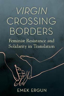 Virgin Crossing Borders: Feminist Resistance and Solidarity in Translation - Emek Ergun - cover