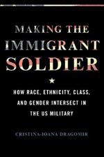 Making the Immigrant Soldier: HowRace, Ethnicity, Class, and Gender Intersect in the US Military