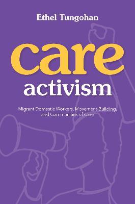 Care Activism: Migrant Domestic Workers, Movement-Building, and Communities of Care - Ethel Tungohan - cover