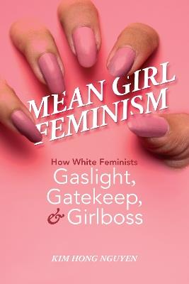 Mean Girl Feminism: How White Feminists Gaslight, Gatekeep, and Girlboss - Kim Hong Nguyen - cover