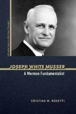 Joseph White Musser: A Mormon Fundamentalist - Cristina M. Rosetti - cover