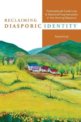 Reclaiming Diasporic Identity: Transnational Continuity and National Fragmentation in the Hmong Diaspora - Sangmi Lee - cover