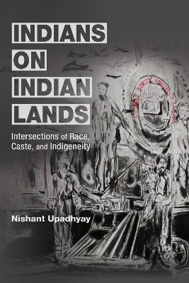 Indians on Indian Lands: Intersections of Race, Caste, and Indigeneity - Nishant Upadhyay - cover