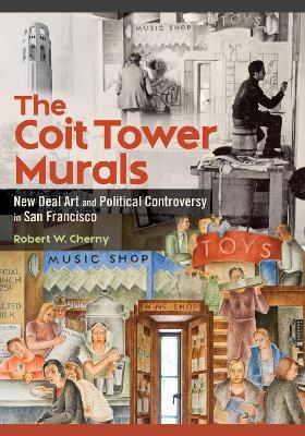 The Coit Tower Murals: New Deal Art and Political Controversy in San Francisco - Robert W. Cherny - cover