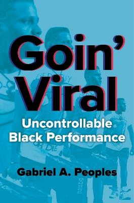 Goin' Viral: Uncontrollable Black Performance - Gabriel A. Peoples - cover