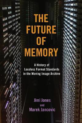 The Future of Memory: A History of Lossless Format Standards in the Moving Image Archive - Jimi Jones,Marek Jancovic - cover