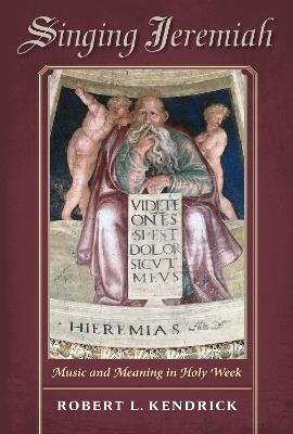Singing Jeremiah: Music and Meaning in Holy Week - Robert L. Kendrick - cover