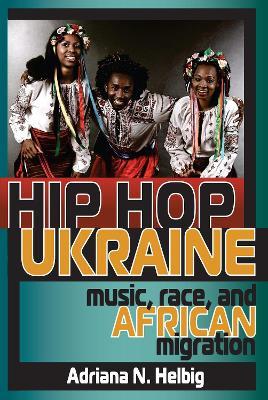 Hip Hop Ukraine: Music, Race, and African Migration - Adriana N. Helbig - cover