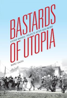Bastards of Utopia: Living Radical Politics after Socialism - Maple Razsa - cover