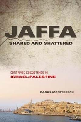Jaffa Shared and Shattered: Contrived Coexistence in Israel/Palestine - Daniel Monterescu - cover
