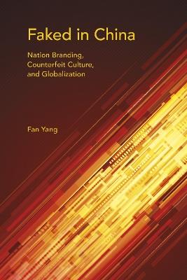 Faked in China: Nation Branding, Counterfeit Culture, and Globalization - Fan Yang - cover