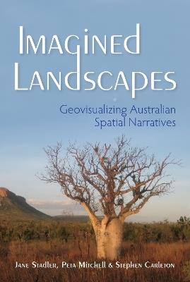 Imagined Landscapes: Geovisualizing Australian Spatial Narratives - Jane Stadler,Peta Mitchell,Stephen Carleton - cover