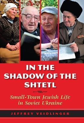 In the Shadow of the Shtetl: Small-Town Jewish Life in Soviet Ukraine - Jeffrey Veidlinger - cover