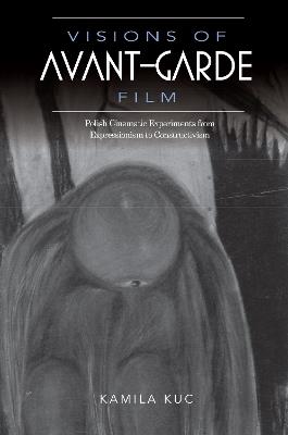 Visions of Avant-Garde Film: Polish Cinematic Experiments from Expressionism to Constructivism - Kamila Kuc - cover