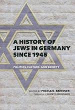 A History of Jews in Germany since 1945: Politics, Culture, and Society