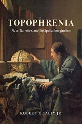 Topophrenia: Place, Narrative, and the Spatial Imagination - Robert T. Tally - cover