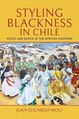 Styling Blackness in Chile: Music and Dance in the African Diaspora - Juan Eduardo Wolf - cover