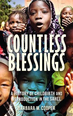 Countless Blessings: A History of Childbirth and Reproduction in the Sahel - Barbara M. Cooper - cover