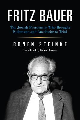 Fritz Bauer: The Jewish Prosecutor Who Brought Eichmann and Auschwitz to Trial - Ronen Steinke - cover