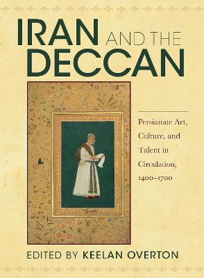 Iran and the Deccan: Persianate Art, Culture, and Talent in Circulation, 1400-1700 - cover