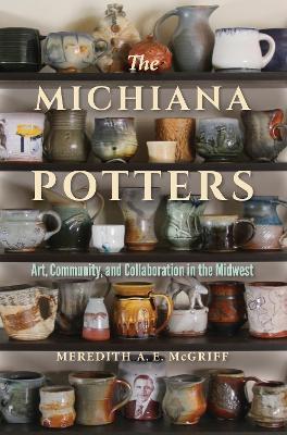 The Michiana Potters: Art, Community, and Collaboration in the Midwest - Meredith A. E. McGriff - cover