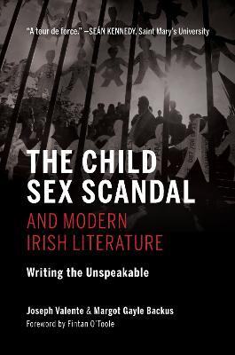 The Child Sex Scandal and Modern Irish Literature: Writing the Unspeakable - Joseph Valente,Margot Gayle Backus - cover