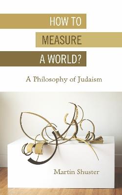 How to Measure a World?: A Philosophy of Judaism - Martin Shuster - cover