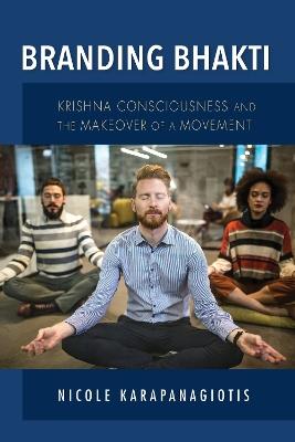 Branding Bhakti: Krishna Consciousness and the Makeover of a Movement - Nicole Karapanagiotis - cover