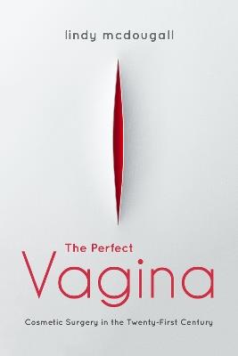 The Perfect Vagina: Cosmetic Surgery in the Twenty-First Century - Lindy McDougall - cover