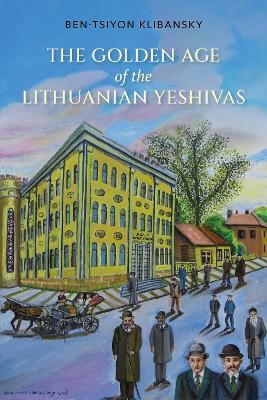 The Golden Age of the Lithuanian Yeshivas - Ben-Tsiyon Klibansky - cover