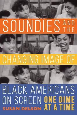 Soundies and the Changing Image of Black Americans on Screen: One Dime at a Time - Susan Delson - cover