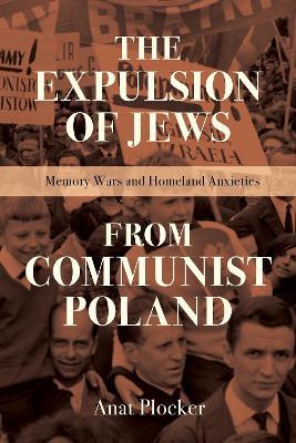 The Expulsion of Jews from Communist Poland: Memory Wars and Homeland Anxieties - Anat Plocker - cover