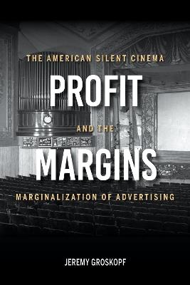 Profit Margins: The American Silent Cinema and the Marginalization of Advertising - Jeremy Groskopf - cover