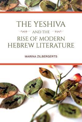 The Yeshiva and the Rise of Modern Hebrew Literature - Marina Zilbergerts - cover