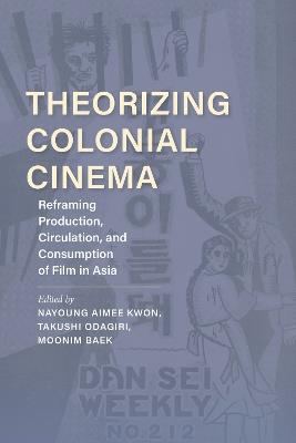 Theorizing Colonial Cinema: Reframing Production, Circulation, and Consumption of Film in Asia - cover