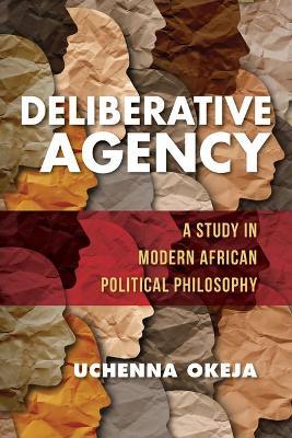 Deliberative Agency: A Study in Modern African Political Philosophy - Uchenna Okeja - cover