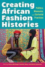 Creating African Fashion Histories: Politics, Museums, and Sartorial Practices