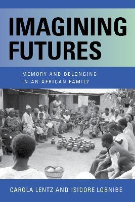 Imagining Futures: Memory and Belonging in an African Family - Carola Lentz,Isidore Lobnibe - cover