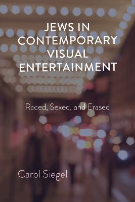 Jews in Contemporary Visual Entertainment: Raced, Sexed, and Erased - Carol Siegel - cover