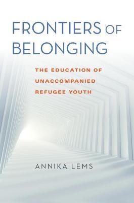 Frontiers of Belonging: The Education of Unaccompanied Refugee Youth - Annika Lems - cover